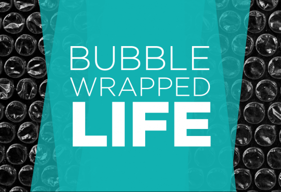 Bubble wrapped life